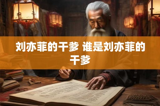 刘亦菲的干爹 谁是刘亦菲的干爹 刘亦菲的干爹 谁是刘亦菲的干爹