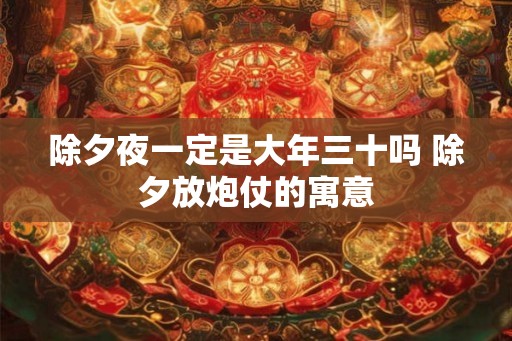 除夕夜一定是大年三十吗 除夕放炮仗的寓意
