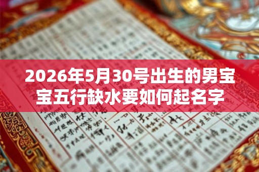 2026年5月30号出生的男宝宝五行缺水要如何起名字