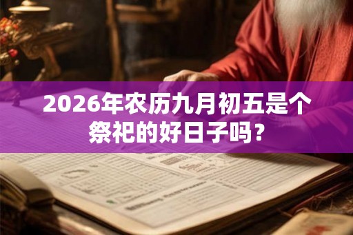 2026年农历九月初五是个祭祀的好日子吗？