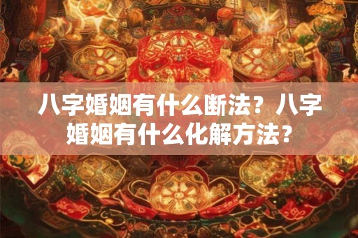 八字婚姻有什么断法？八字婚姻有什么化解方法？