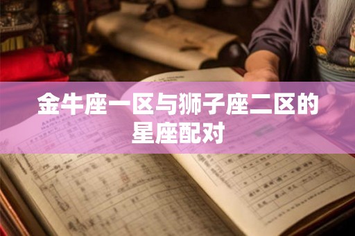 金牛座一区与狮子座二区的星座配对