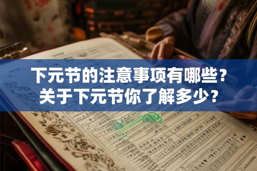 下元节的注意事项有哪些？关于下元节你了解多少？