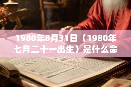 1980年8月31日(1980年七月二十一出生)是什么命_命运如何 1980年8月31日(1980年七月二十一出生)是什么命_命运如何
