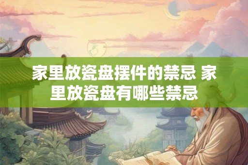 家里放瓷盘摆件的禁忌 家里放瓷盘有哪些禁忌