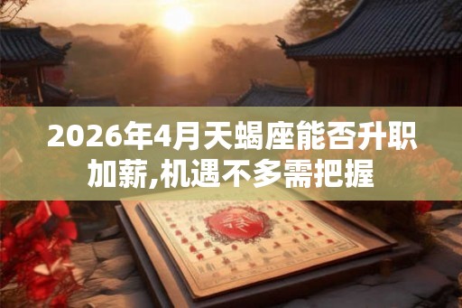 2026年4月天蝎座能否升职加薪,机遇不多需把握