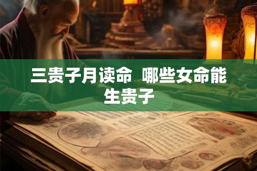 三贵子月读命 哪些女命能生贵子 三贵子月读命 哪些女命能生贵子