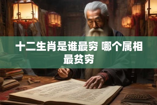 十二生肖是谁最穷 哪个属相最贫穷