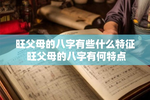 旺父母的八字有些什么特征 旺父母的八字有何特点