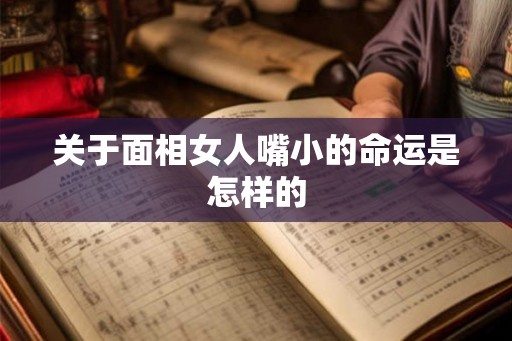 关于面相女人嘴小的命运是怎样的