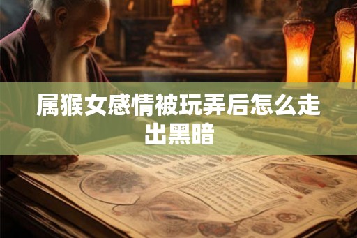 属猴女感情被玩弄后怎么走出黑暗