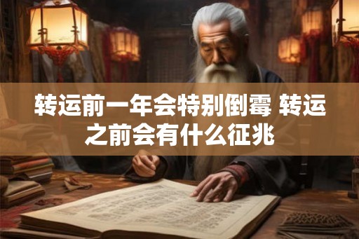 转运前一年会特别倒霉 转运之前会有什么征兆 转运前一年会特别倒霉 转运之前会有什么征兆