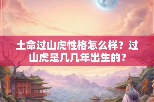 土命过山虎性格怎么样？过山虎是几几年出生的？