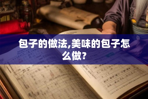 包子的做法,美味的包子怎么做? 包子的做法,美味的包子怎么做?