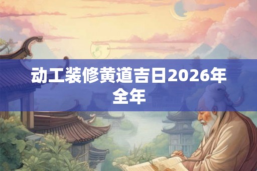 动工装修黄道吉日2026年全年