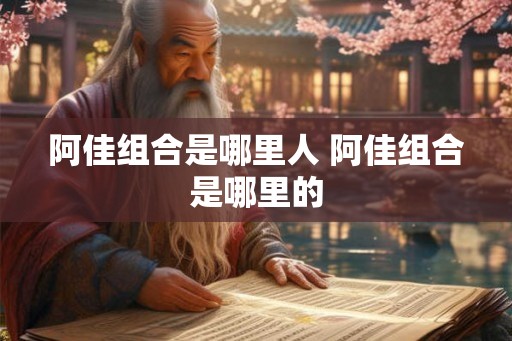 阿佳组合是哪里人 阿佳组合是哪里的