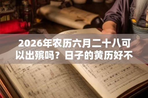 2026年农历六月二十八可以出殡吗？日子的黄历好不好？