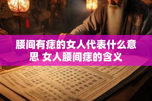 腰间有痣的女人代表什么意思 女人腰间痣的含义