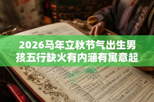 2026马年立秋节气出生男孩五行缺火有内涵有寓意起名字推荐