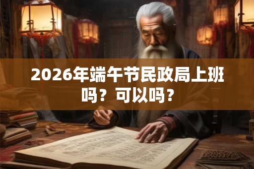 2026年端午节民政局上班吗？可以吗？