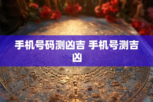 手机号码测凶吉 手机号测吉凶