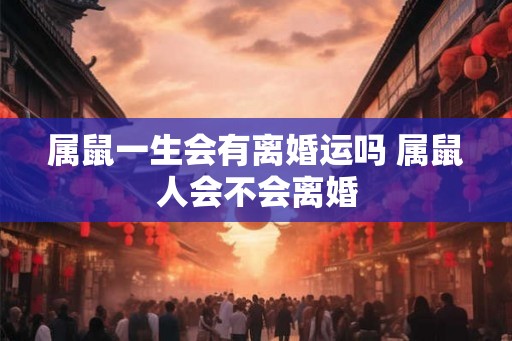 属鼠一生会有离婚运吗 属鼠人会不会离婚