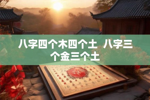 八字四个木四个土  八字三个金三个土