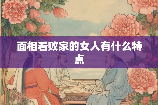 面相看败家的女人有什么特点