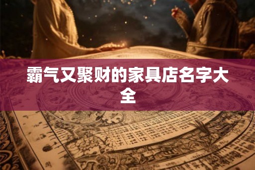 霸气又聚财的家具店名字大全 霸气又聚财的家具店名字大全
