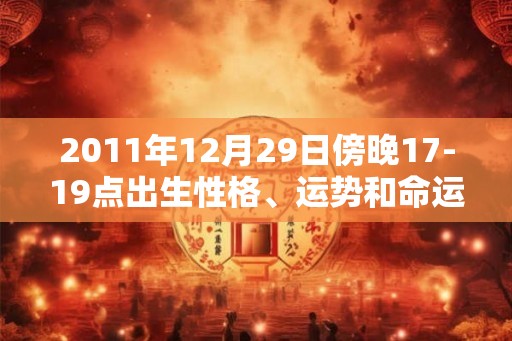 2011年12月29日傍晚17-19点出生性格、运势和命运