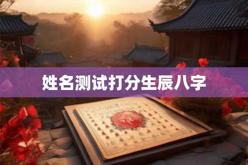 姓名测试打分生辰八字 姓名测试打分生辰八字