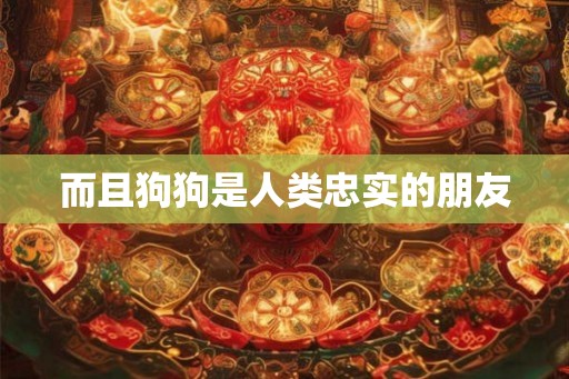 而且狗狗是人类忠实的朋友