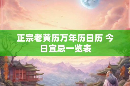正宗老黄历万年历日历 今日宜忌一览表
