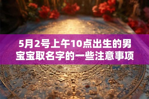 5月2号上午10点出生的男宝宝取名字的一些注意事项