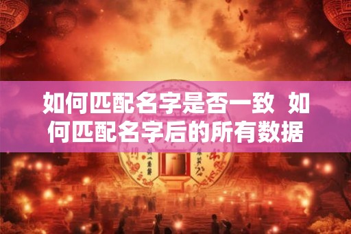 如何匹配名字是否一致  如何匹配名字后的所有数据