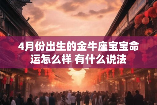 4月份出生的金牛座宝宝命运怎么样 有什么说法
