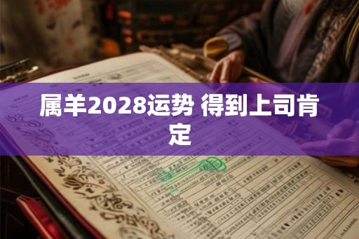 属羊2028运势 得到上司肯定