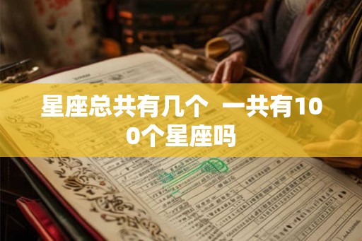 星座总共有几个  一共有100个星座吗