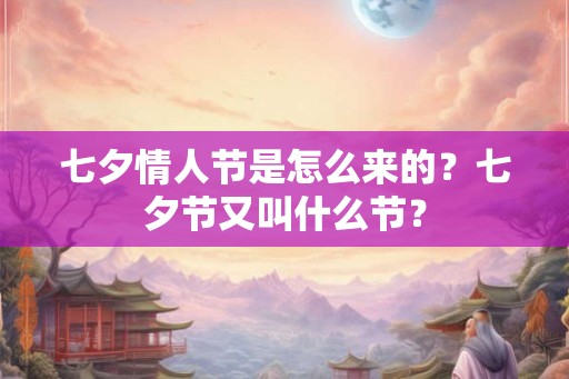 七夕情人节是怎么来的?七夕节又叫什么节? 七夕情人节是怎么来的?七夕节又叫什么节?