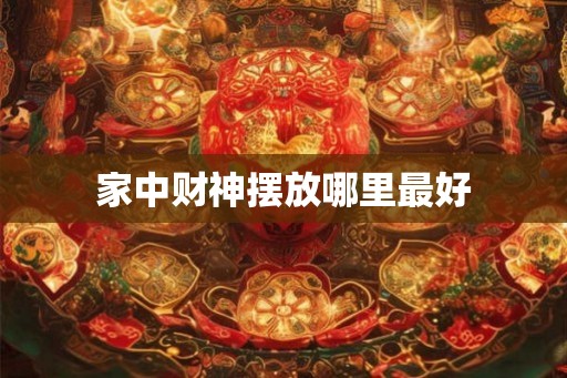 家中财神摆放哪里最好 家中财神摆放哪里最好