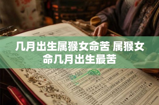 几月出生属猴女命苦 属猴女命几月出生最苦