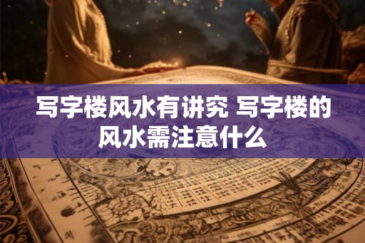 写字楼风水有讲究 写字楼的风水需注意什么