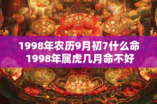 1998年农历9月初7什么命 1998年属虎几月命不好