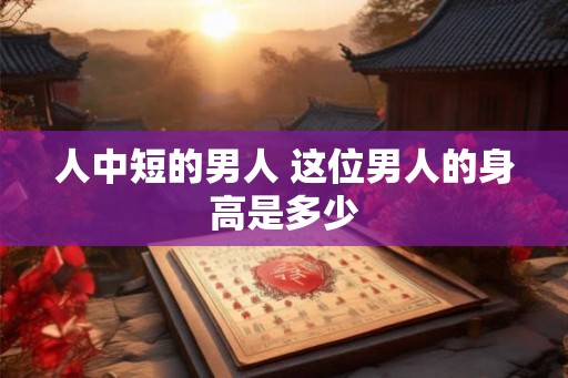人中短的男人 这位男人的身高是多少