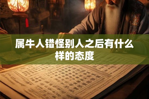 属牛人错怪别人之后有什么样的态度