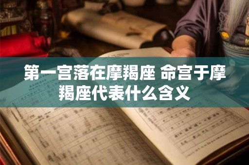 第一宫落在摩羯座 命宫于摩羯座代表什么含义