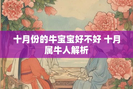 十月份的牛宝宝好不好 十月属牛人解析 十月份的牛宝宝好不好 十月属牛人解析