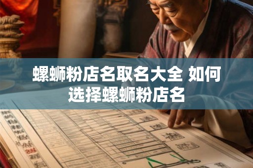 螺蛳粉店名取名大全 如何选择螺蛳粉店名 螺蛳粉店名取名大全 如何选择螺蛳粉店名