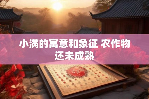 小满的寓意和象征 农作物还未成熟