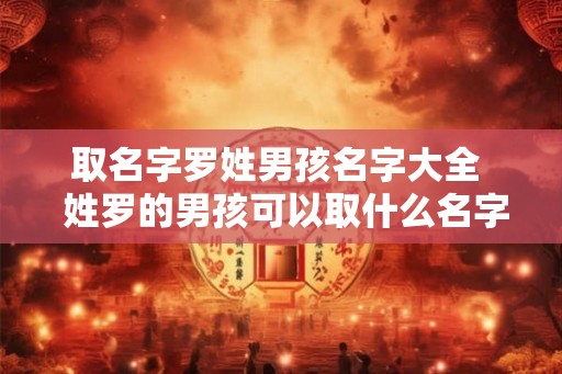 取名字罗姓男孩名字大全  姓罗的男孩可以取什么名字